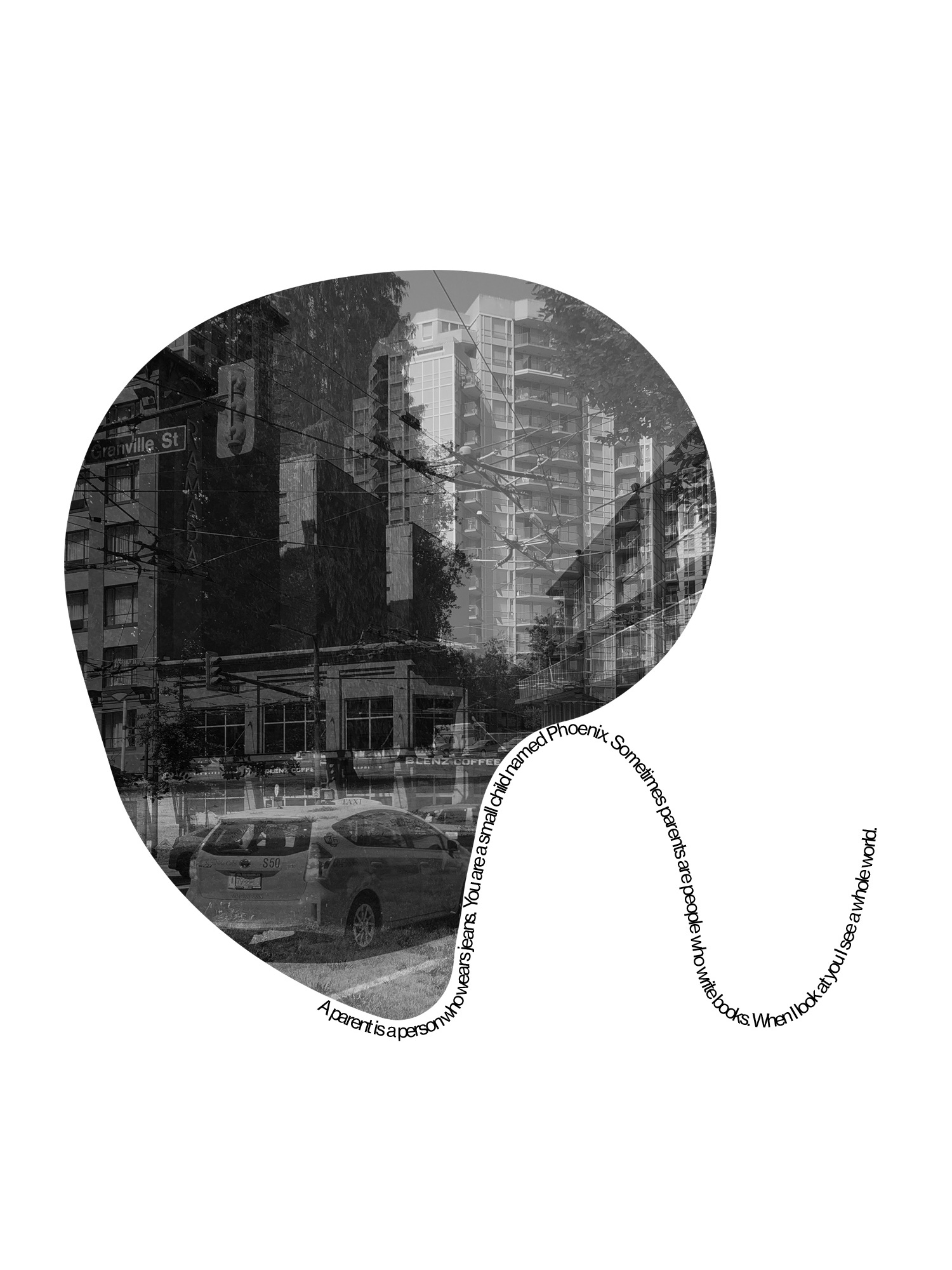 A black and white superimposed photograph in a single, rounded shape. The image shows buildings in a city, and public transit cables.. A text running along its periphery and downwards reads "A parent is a person who wears jeans. You are a small child named Phoenix. Sometimes parents are people who write books. When I look at you I see a whole world"